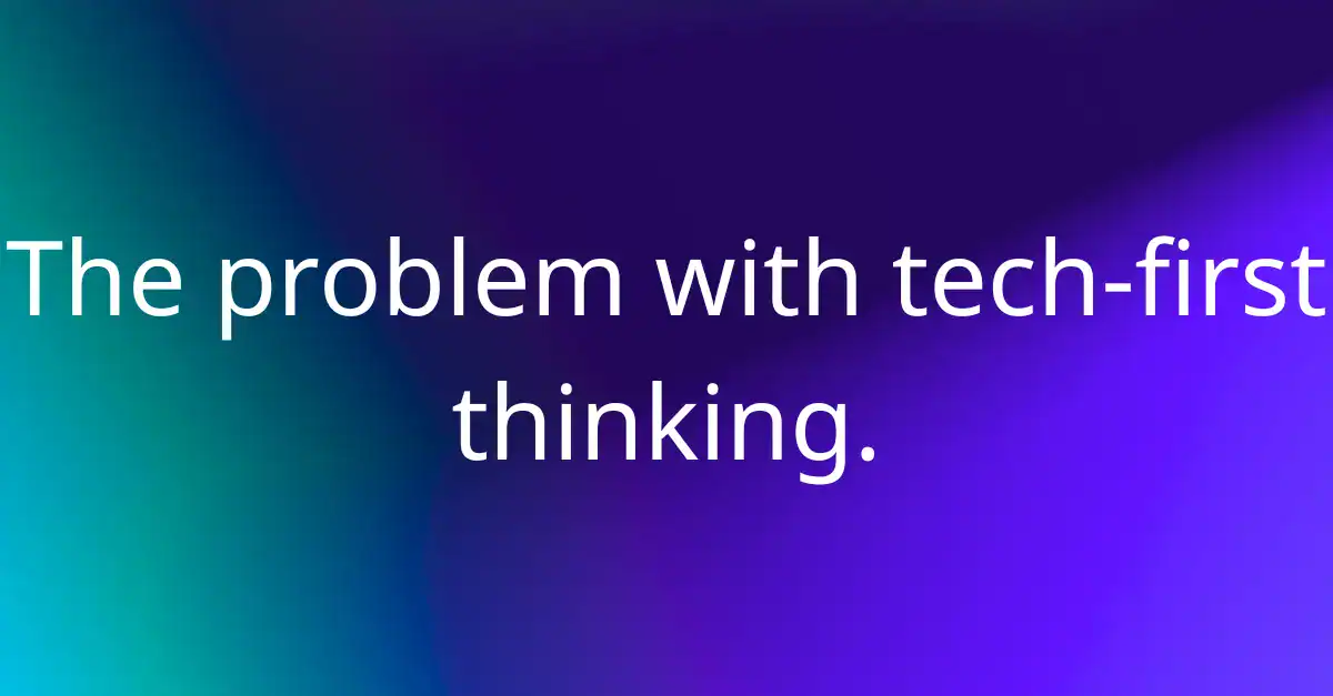 The problem with tech-first thinking